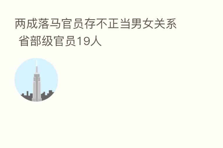 两成落马官员存不正当男女关系 省部级官员19人