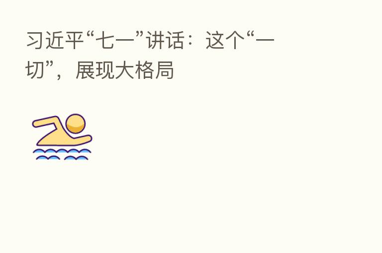          “七一”讲话：这个“一切”，展现大格局