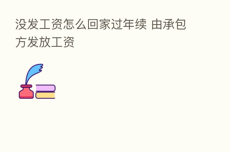 没发工资怎么回家过年续 由承包方发放工资