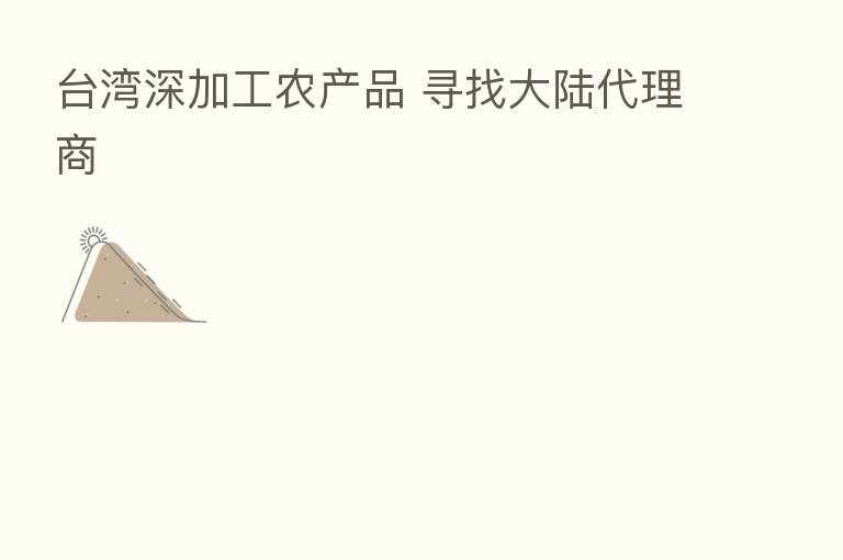 台湾深加工农产品 寻找大陆代理商