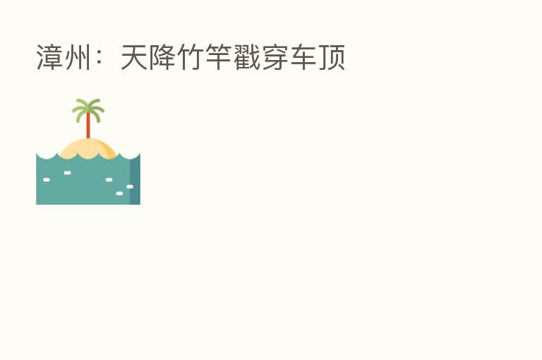 漳州:天降竹竿戳穿车顶