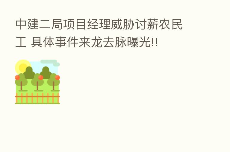 中建二局项目经理威胁讨薪农民工 具体事件来龙去脉曝光!!