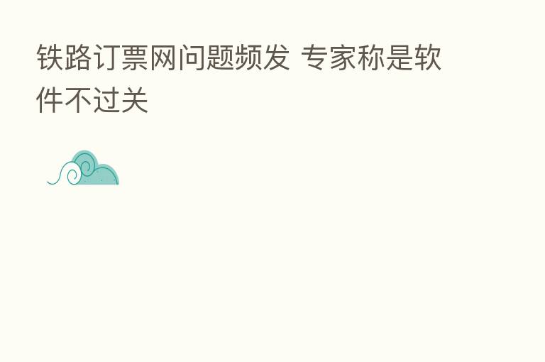 铁路订票网问题频发 专家称是软件不过关