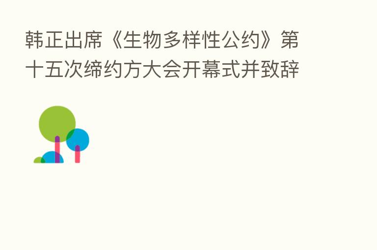 韩正出席《生物多样性公约》 十五次缔约方大会开幕式并致辞