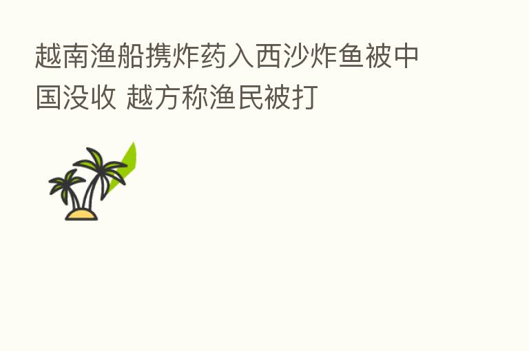 越南渔船携炸药入西沙炸鱼被中国没收 越方称渔民被打