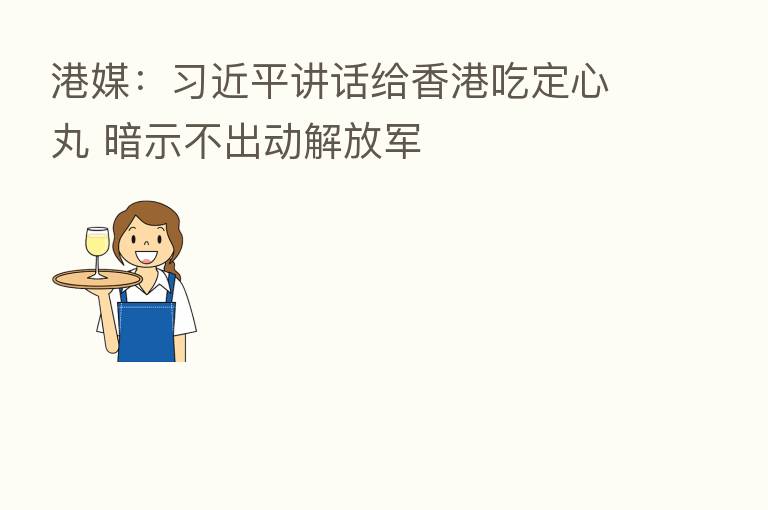 港媒: 讲话给香港吃定心丸 暗示不出动解放军