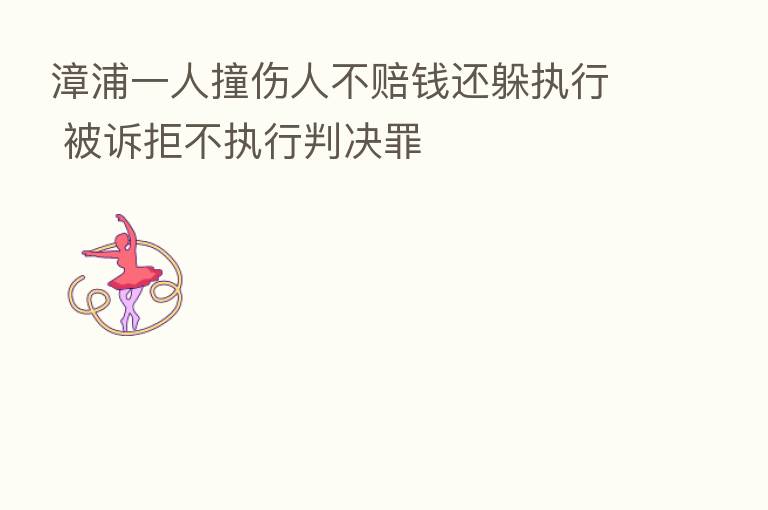 漳浦一人撞伤人不赔前还躲执行 被诉拒不执行判决罪
