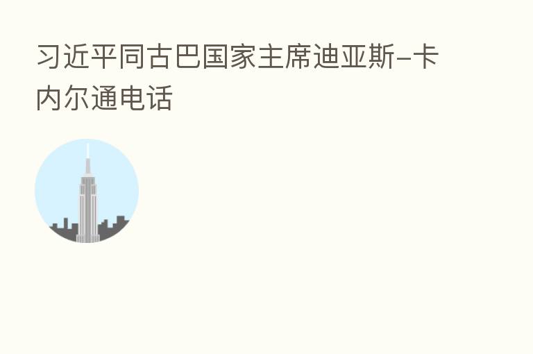同古巴国家主席迪亚斯-卡内尔通电话