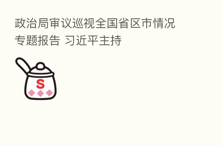 政治局审议巡视全国省区市情况专题报告 主持