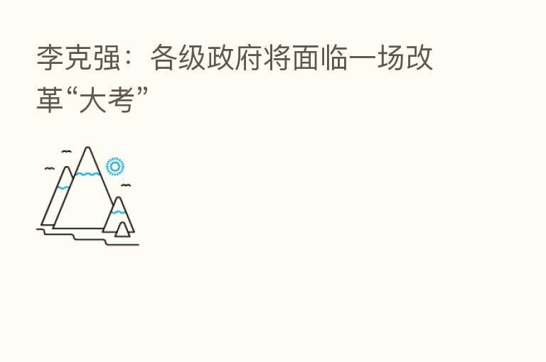 李克强:各级政府将面临一场改革“大考”