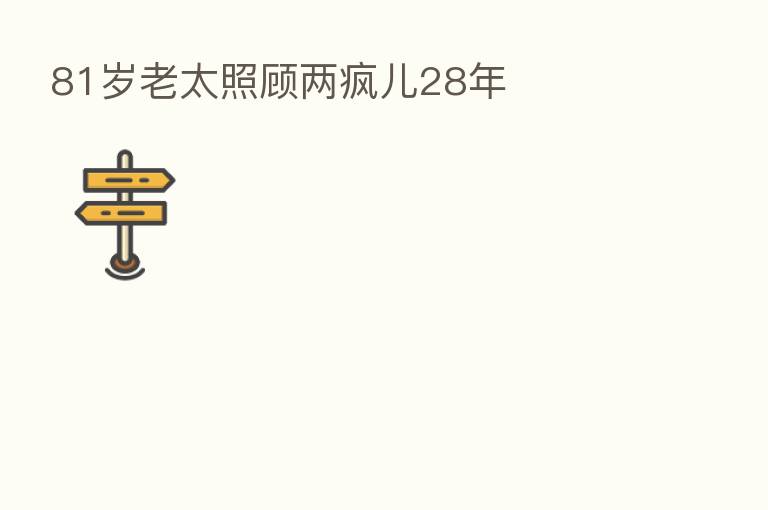 81岁老太照顾两疯儿28年
