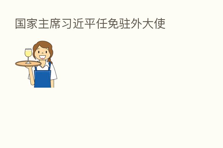 国家主席 任免驻外大使