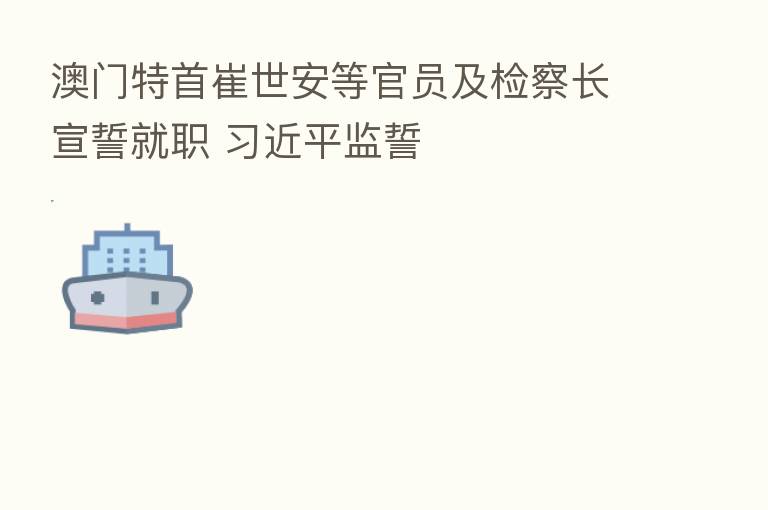 澳门特首崔世安等官员及检察长宣誓就职 监誓