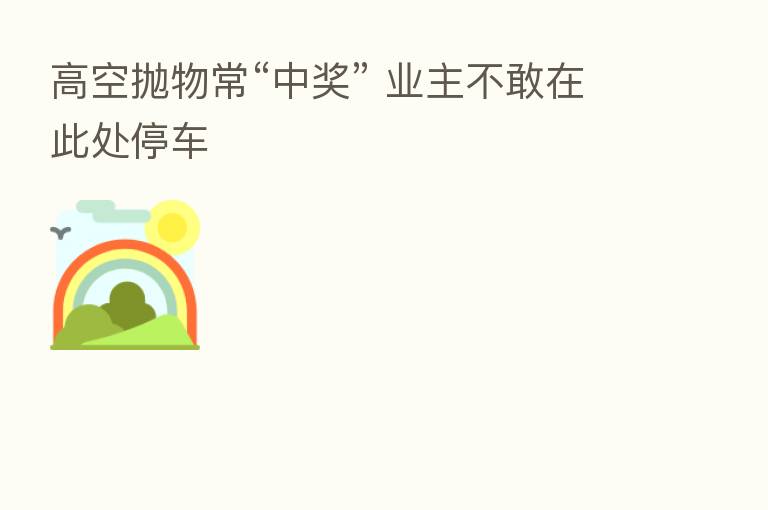 高空抛物常“中奖” 业主不敢在此处停车