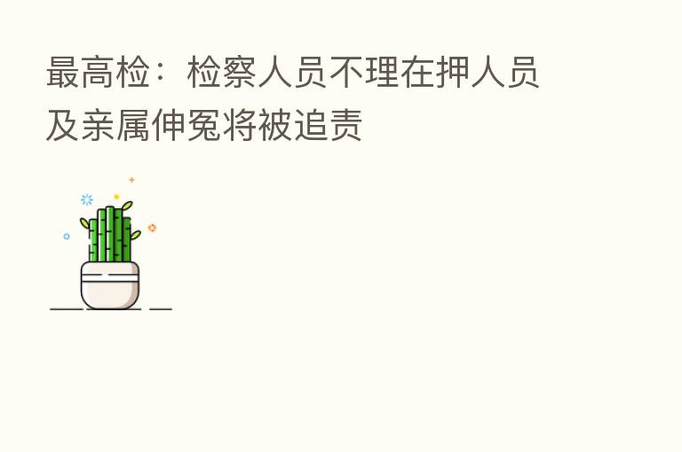 高检:检察人员不理在押人员及亲属伸冤将被追责