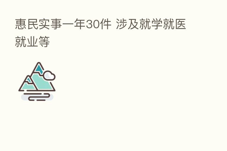 惠民实事一年30件 涉及就学就医就业等