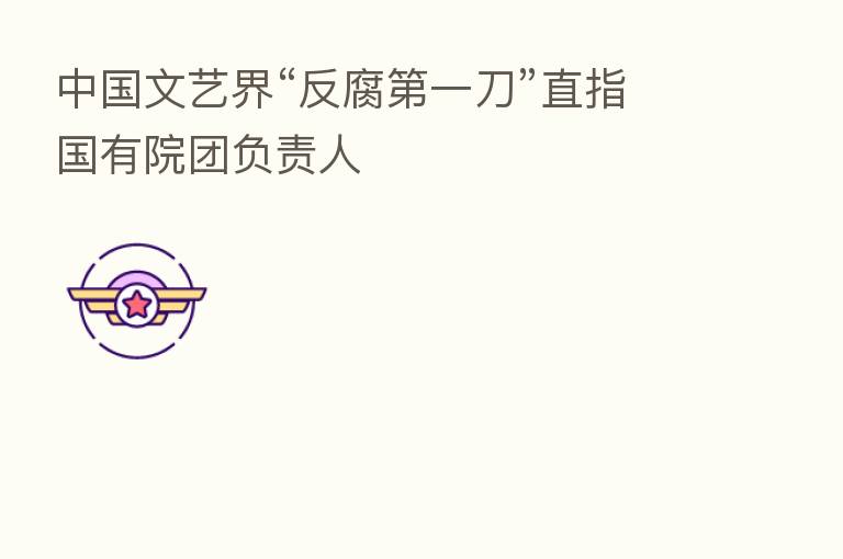 中国文艺界“反腐 一刀”直指国有院团负责人