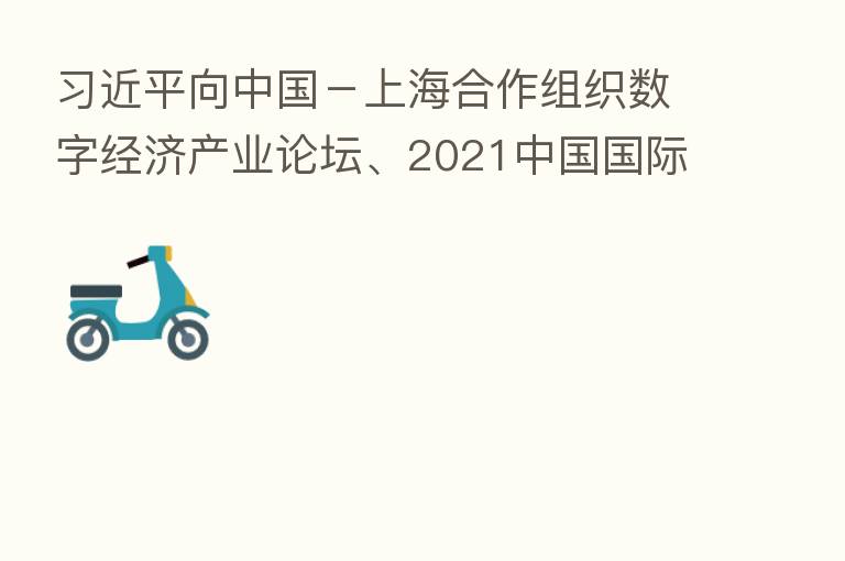          向中国－上海合作组织数字经济产业论坛、2021中国国际智能产业博览会致贺信