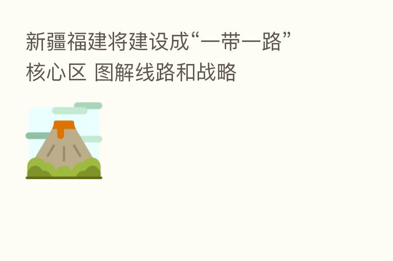 新疆福建将建设成“一带一路”核心区 图解线路和战略