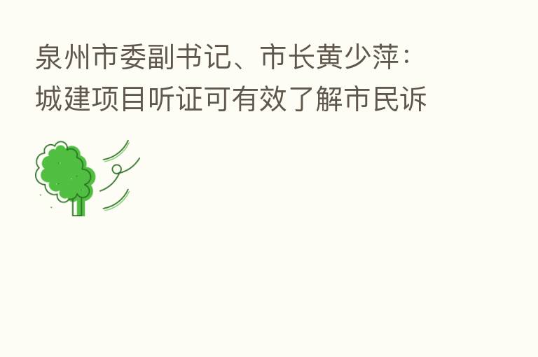 泉州市委副书记、市长黄少萍:城建项目听证可有效了解市民诉求