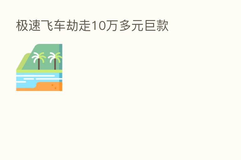 极速飞车劫走10万多元巨款