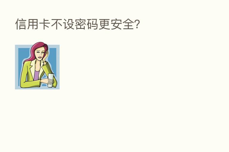 信用卡不设密码更安全?