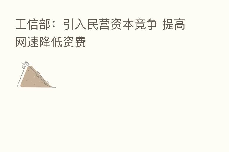 工信部:引入民营资本竞争 提高网速降低资费