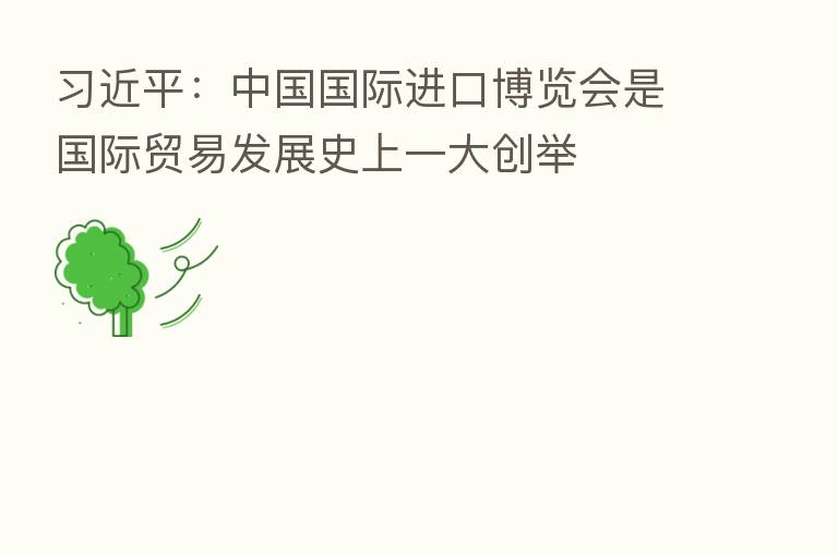          ：中国国际进口博览会是国际贸易发展史上一大创举