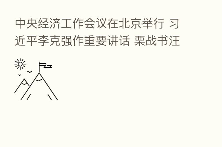 中央经济工作会议在北京举行 李克强作重要讲话 栗战书汪洋王沪宁赵乐际韩正出席会议