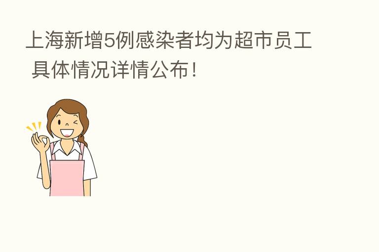 上海新增5例感染者均为超市员工 具体情况详情公布!