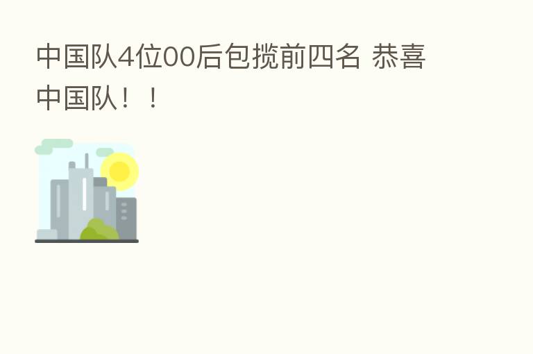 中国队4位00后包揽前四名 恭喜中国队!!