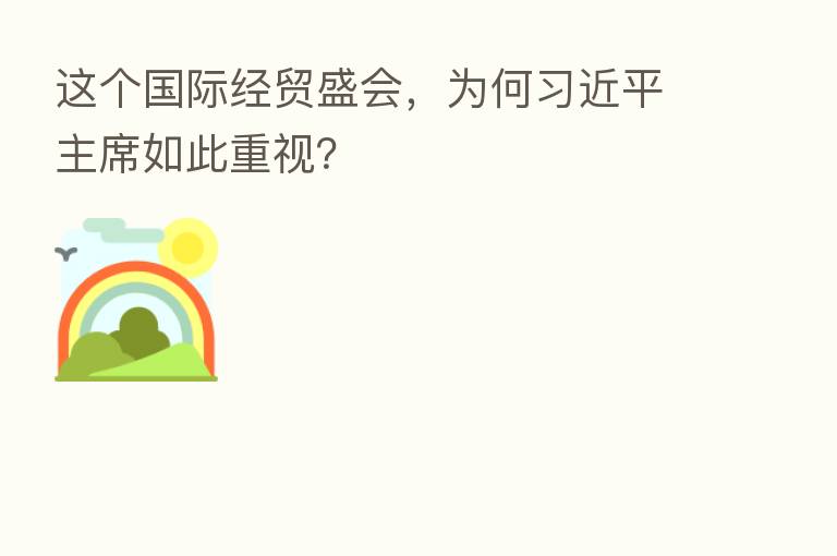 这个国际经贸盛会,为何 主席如此重视?