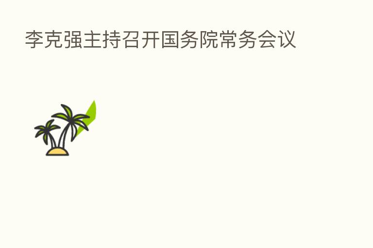 李克强主持召开国务院常务会议