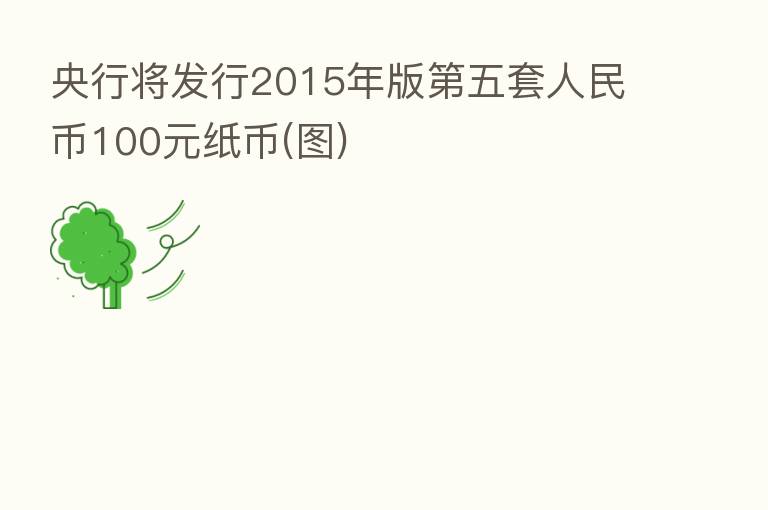 央行将发行2015年版 五套人民币100元纸币(图)