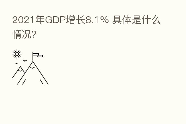 2021年GDP增长8.1% 具体是什么情况?