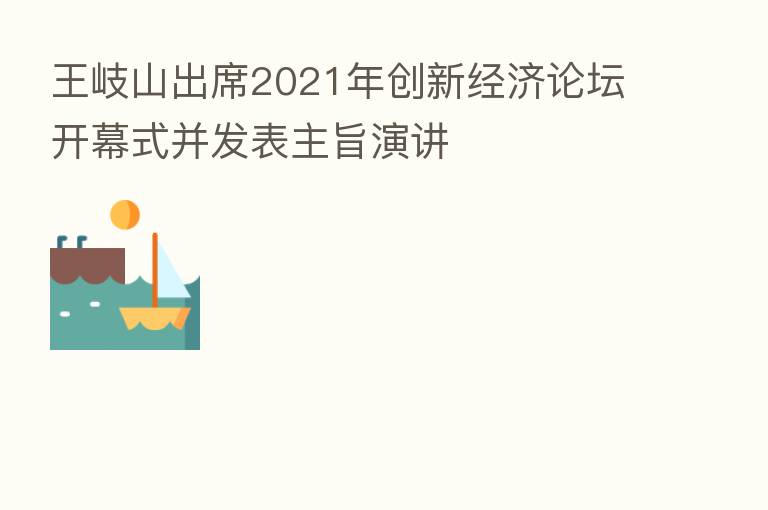          出席2021年创新经济论坛开幕式并发表主旨演讲