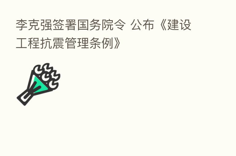 李克强签署国务院令 公布《建设工程抗震管理条例》