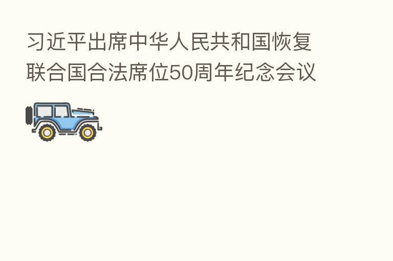          出席中华人民共和国恢复联合国合法席位50周年纪念会议并发表重要讲话