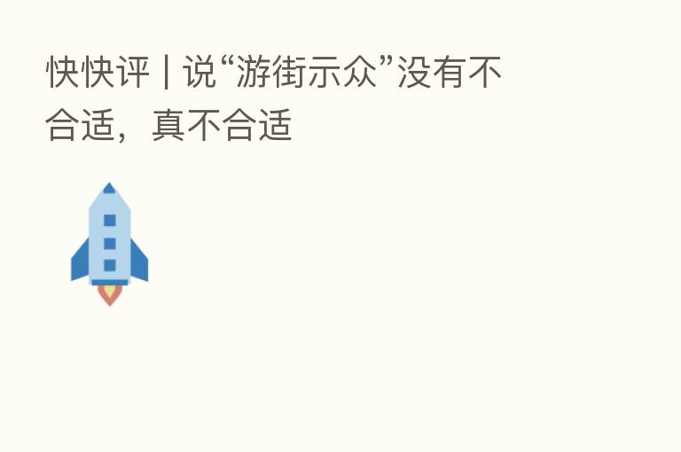 快快评 | 说“游街示众”没有不合适,真不合适