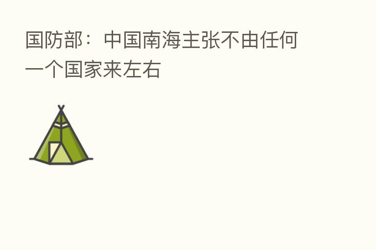 国防部:中国南海主张不由任何一个国家来左右