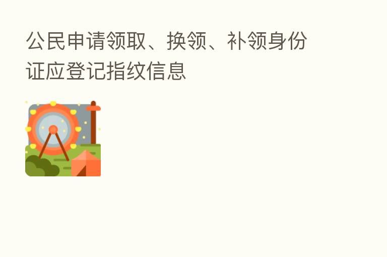 公民申请领取、换领、补领身份证应登记指纹信息