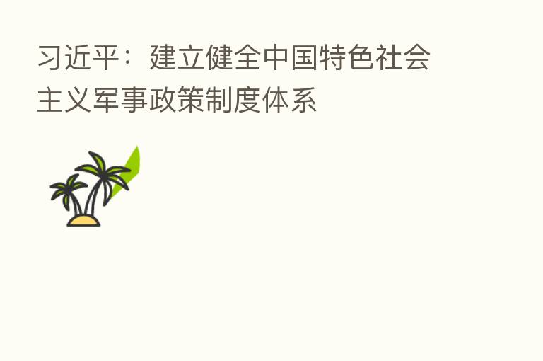 :建立健全中国特色社会主义军事政策制度体系