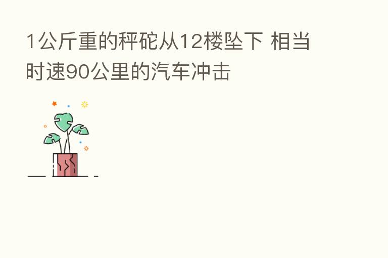 1公斤重的秤砣从12楼坠下 相当时速90公里的汽车冲击