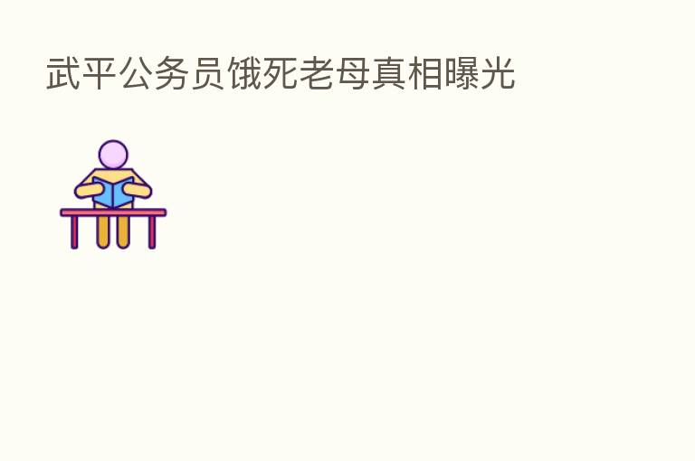 武平公务员饿死老母真相曝光