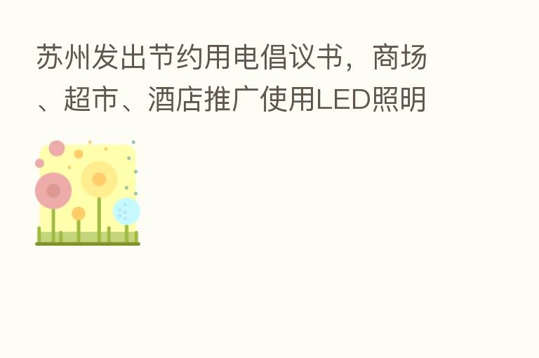 苏州发出节约用电倡议书,商场、超市、酒店推广使用LED照明
