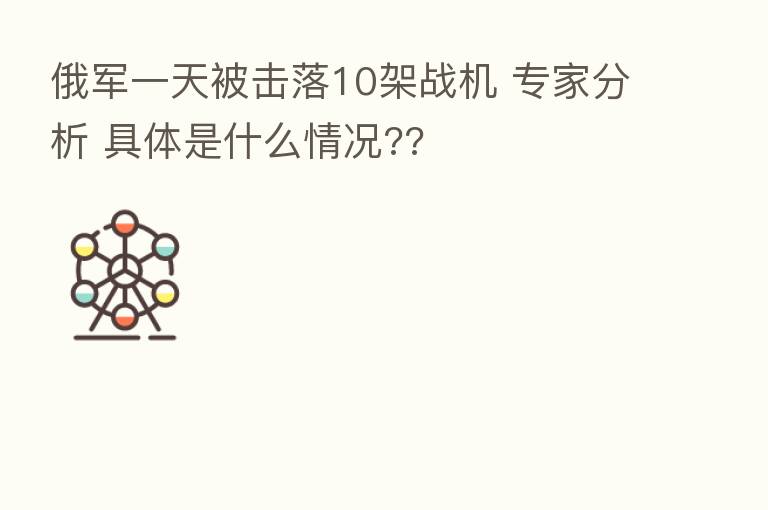 俄军一天被击落10架战机 专家分析 具体是什么情况??