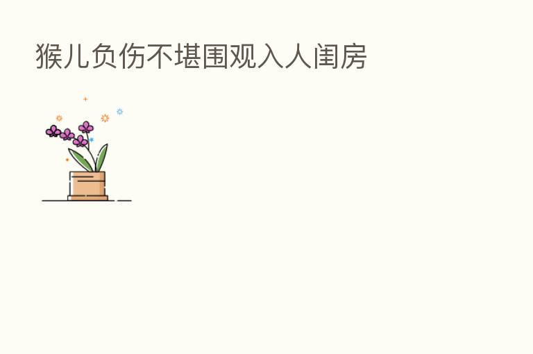 猴儿负伤不堪围观入人闺房
