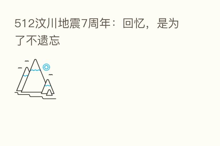 512汶川地震7周年:回忆,是为了不遗忘