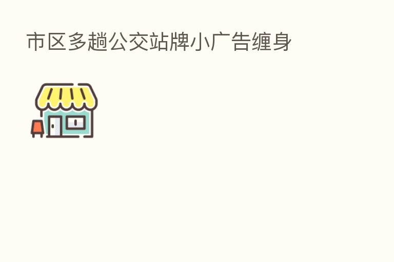 市区多趟公交站牌小广告缠身