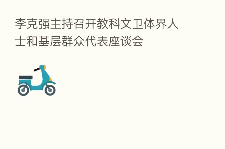 李克强主持召开教科文卫体界人士和基层群众代表座谈会